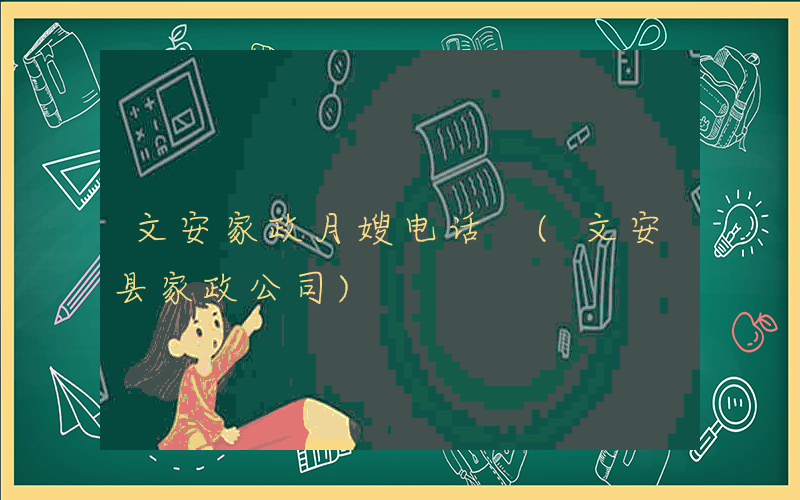 文安家政月嫂电话 (文安县家政公司)